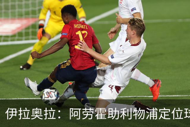 伊拉奥拉：阿劳霍助利物浦定位球防守，阿森纳考验最大