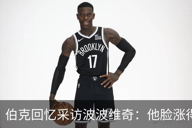 伯克回忆采访波波维奇：他脸涨得通红，那段画面最终没播