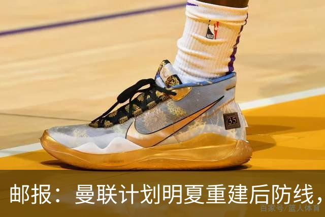 邮报：曼联计划明夏重建后防线，利马预计将离队