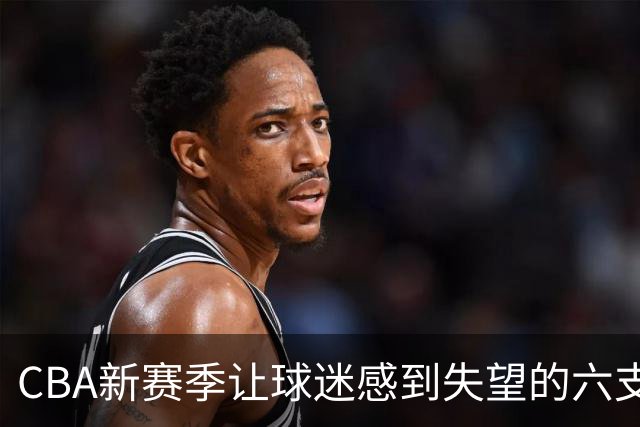 CBA新赛季让球迷感到失望的六支球队！上赛季均打进季后赛