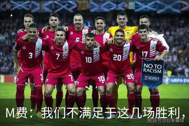 M费：我们不满足于这几场胜利，我相信我们还能踢得更好